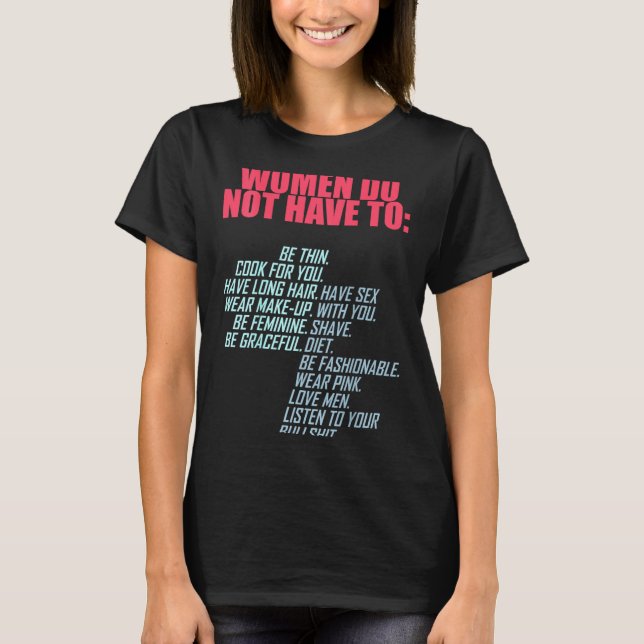 Women Do Not Have To Feminist  T-Shirt (Front)