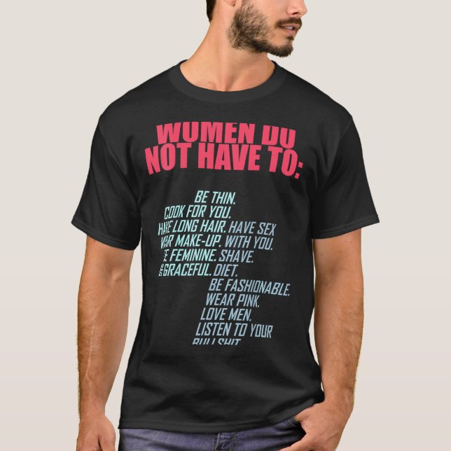 Women Do Not Have To Feminist  T-Shirt (Front)