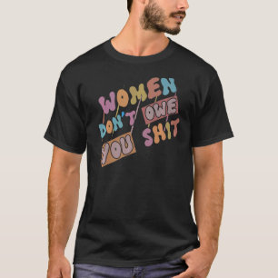 Women Don't Owe You Feminist Feminism Rights Women T-Shirt