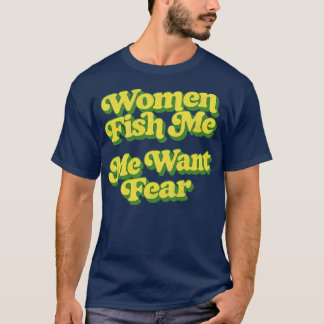Women Fish Me Me Want Fear T-Shirt