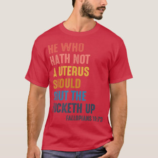 Women He Who Hath No Uterus Should Shut The Fucket T-Shirt