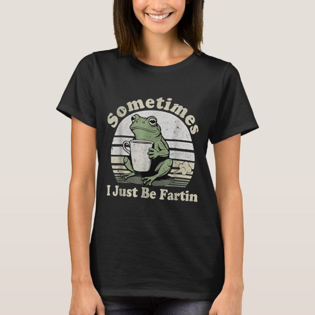 women I Fartin Sometimes Frog Just T-Shirt (Front)