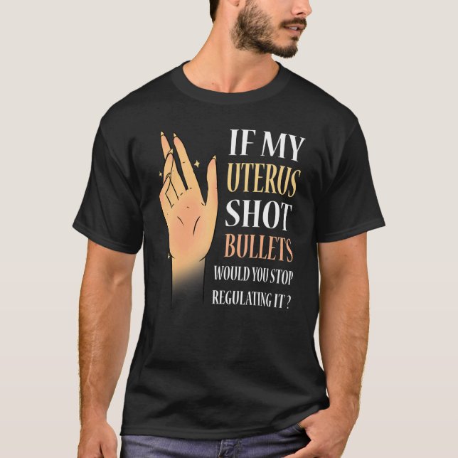 Women If My Uterus Shot Bullets Would You Stop Reg T-Shirt (Front)