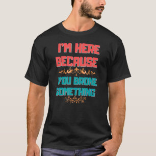 women I'm here because you broke something T-Shirt
