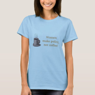 Women make policy, not coffee! T-Shirt