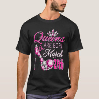 Women Queens Are Born On March 27Th A Queen Was Bo T-Shirt
