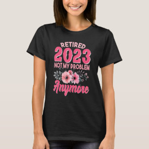 Women Retired 2023 Not My Problem Anymore Flower R T-Shirt