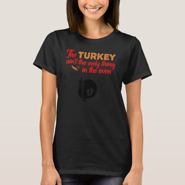Women The Turkey Ain't The Only Thing In The Oven  T-Shirt (Front)