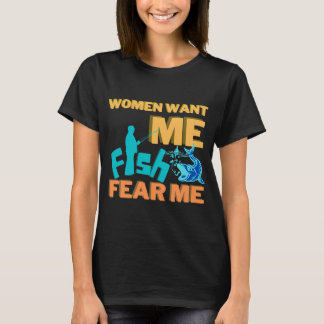 Women want me, fish fear me T-Shirt
