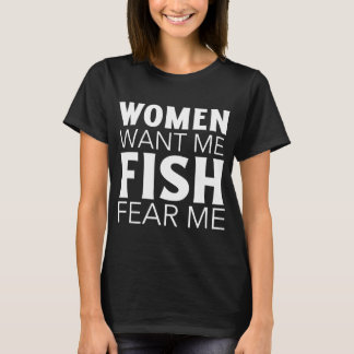women want me fish fear me T-Shirt