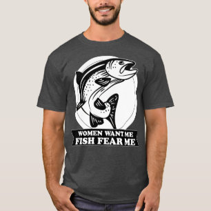WOMEN WANT ME FISH FEAR ME T-Shirt