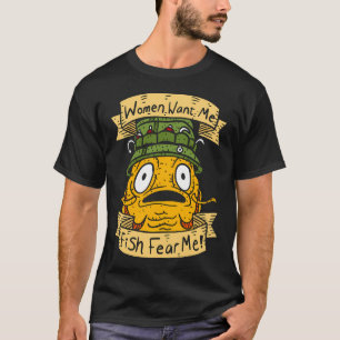 Women Want Me Fish Fear Me. T-Shirt