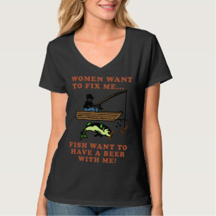 Women Want To Fix Me Fish Want To Have A Beer With T-Shirt