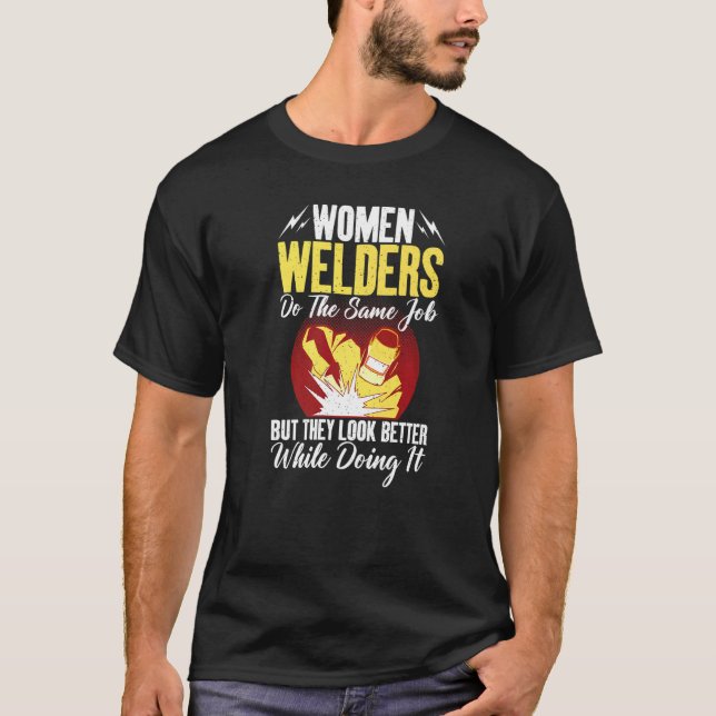 Women Welders do the same Job but they look better T-Shirt (Front)