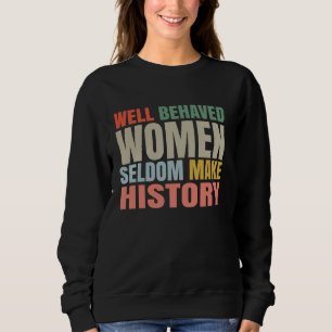 Women Well Behaved Women Seldom Make History funny Sweatshirt