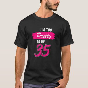 Womens 35th Birthday I Am Too Pretty To Be 35 Yea T-Shirt
