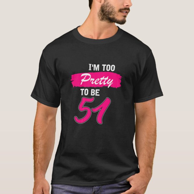 Womens 51St Birthday Gift I Am Too Pretty To Be 51 T-Shirt (Front)