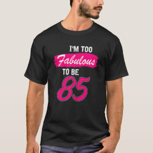 Womens 85th Birthday I Am Too Fabulous To Be 85 Y T-Shirt