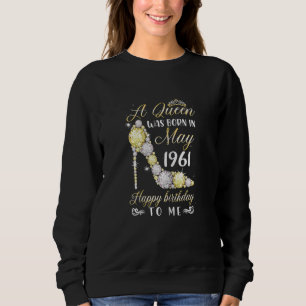 Womens A Queen Was Born In May 1961 Happy 61st Bir Sweatshirt