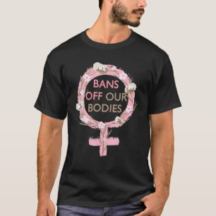 Womens Bans Off Our Bodies My Body, Stop Abortion T-Shirt