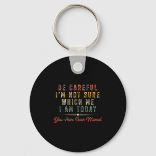 Womens Be Careful I'm Not Sure Which Me I Am Today Key Ring