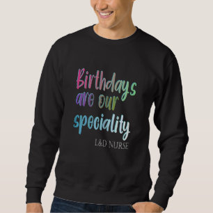 Womens Birthdays Are Our Speciality L&d Nurse Sweatshirt