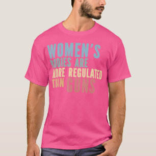 Women'S Bodies Are More Regulated Than Guns T-Shirt