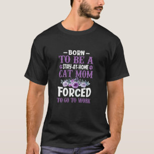 Womens Born To Be A Stay At Home Cat Mum Forced To T-Shirt