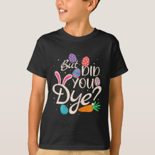 Womens But Did You Dye Funny Easter Egg Rabbit Sar T-Shirt