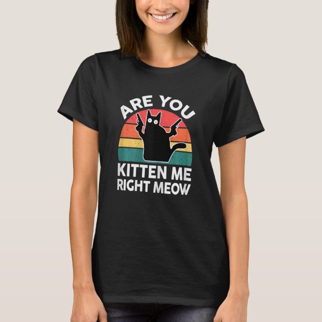Womens Cat Are You Kitten Me Right Meow Black Cat  T-Shirt (Front)