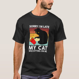 Womens Cat Sorry Im Late My Cat Was Sitting On Me T-Shirt