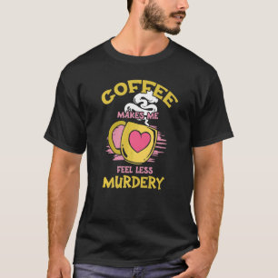 Womens Coffee Makes Me Feel Less Murdery 1 T-Shirt