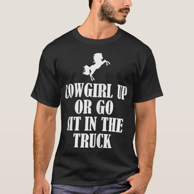 Womens Cowgirl up or go sit in the truck T-Shirt (Front)