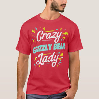 Womens Crazy Grizzly Bear Lady - Funny Grizzly Bea T-Shirt