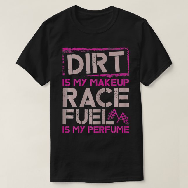Womens Dirt Is My Makeup Race Fuel Is My Perfume D T-Shirt (Design Front)