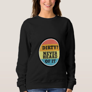 Womens Dirty Never Heard Of It Funny House Cleanin Sweatshirt