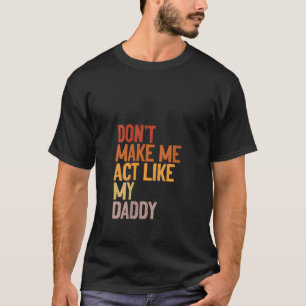 Womens Don t Make Me Act Like My Daddy Funny Fathe T-Shirt