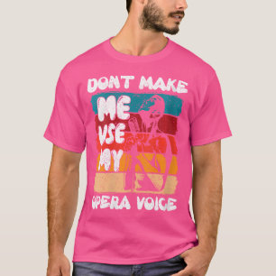 Womens Dont Make Me Use My Opera Voice Opera Singe T-Shirt