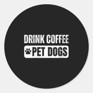 Womens Drink Coffee & Pet Dogs Funny Dog Lover Classic Round Sticker
