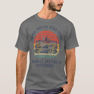 Womens Drink Coffee Read Books Dismantle Systems O T-Shirt