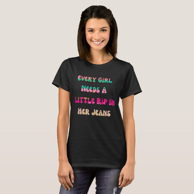 Womens Every Girl Needs A Little Rip In Her Jeans T-Shirt (Front Full)