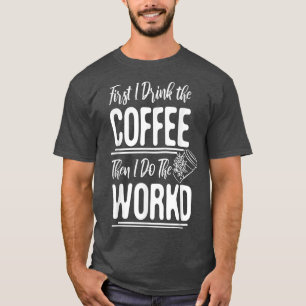 Womens First I Drink The Coffee Then I Do The Work T-Shirt
