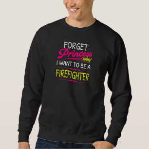 Womens Forget Princess I Want To Be A Firefighter Sweatshirt