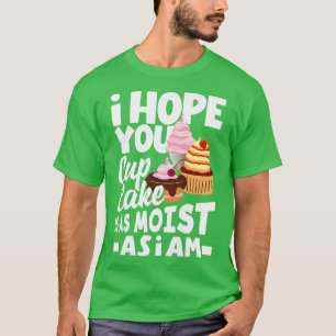 Womens Funny Cupcake Your Cake Is Moist As I Am Fu T-Shirt