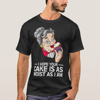 Womens Funny I Hope Your Cake Is As Moist As I Am T-Shirt