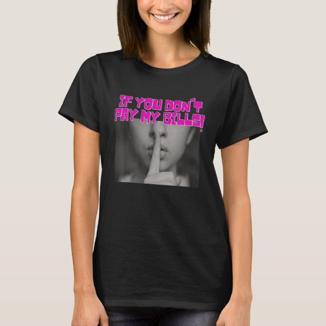 Womens Funny Saying if You Don't Pay My Bills Wome T-Shirt (Front)