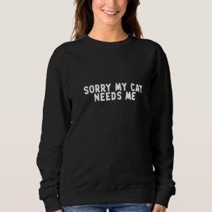 Womens Funny Sorry My Cat Needs Me Saying Quote Fu Sweatshirt
