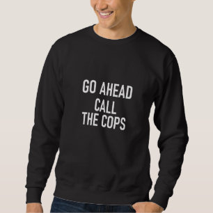 Womens Go Ahead Call The Cops Jokes Sarcastic Fa Sweatshirt