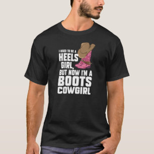 Womens heels girl but now I'm a boots cowgirl line T-Shirt
