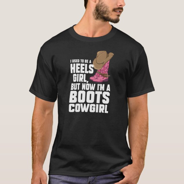 Womens heels girl but now I'm a boots cowgirl line T-Shirt (Front)